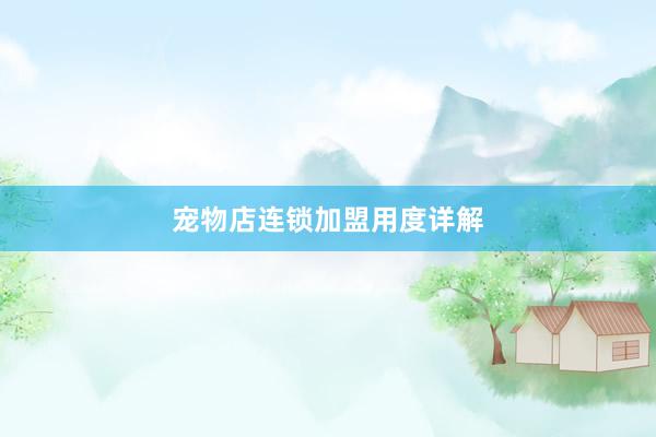 宠物店连锁加盟用度详解