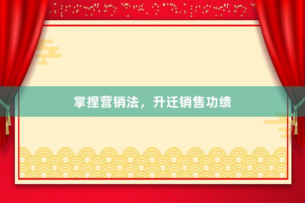 掌捏营销法，升迁销售功绩